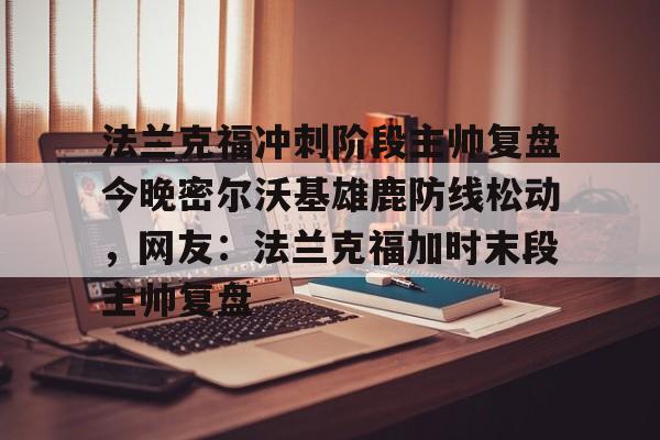 法兰克福冲刺阶段主帅复盘今晚密尔沃基雄鹿防线松动，网友：法兰克福加时末段主帅复盘