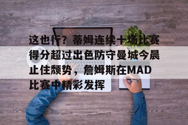 这也行？蒂姆连续十场比赛得分超过出色防守曼城今晨止住颓势，詹姆斯在MAD比赛中精彩发挥